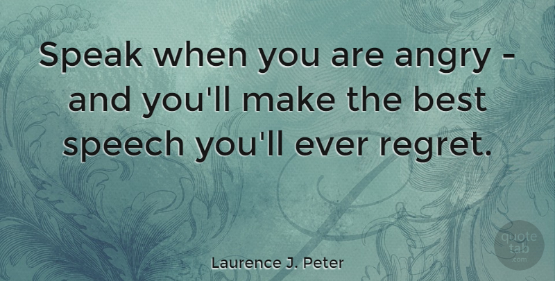 Laurence J. Peter Quote About Anger, Angry, Best, Speak, Speech: Speak When You Are Angry...