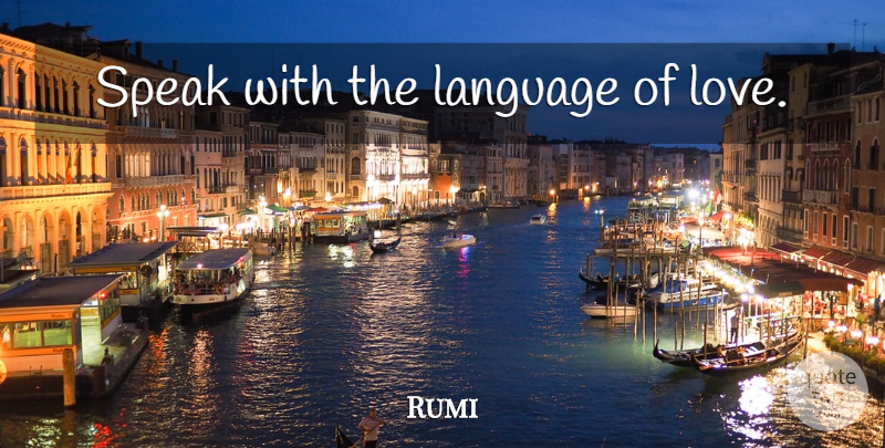 Rumi Quote About Language Of Love, Language, Speak: Speak With The Language Of...