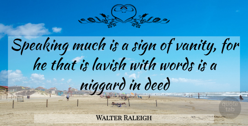 Walter Raleigh Quote About Deed, Lavish, Sign, Speaking, Words: Speaking Much Is A Sign...