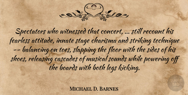 Michael D. Barnes Quote About Balancing, Boards, Both, Charisma, Fearless: Spectators Who Witnessed That Concert...