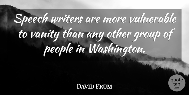 David Frum Quote About Vanity, People, Speech: Speech Writers Are More Vulnerable...