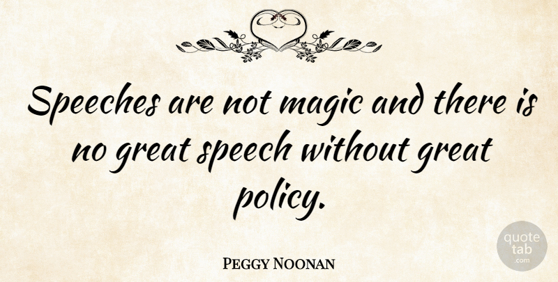 Peggy Noonan Quote About Magic, Speech, Policy: Speeches Are Not Magic And...
