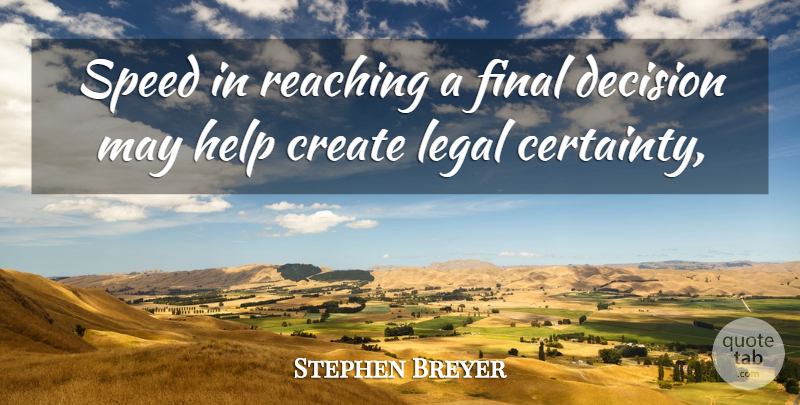 Stephen Breyer Quote About Create, Decision, Final, Help, Legal: Speed In Reaching A Final...