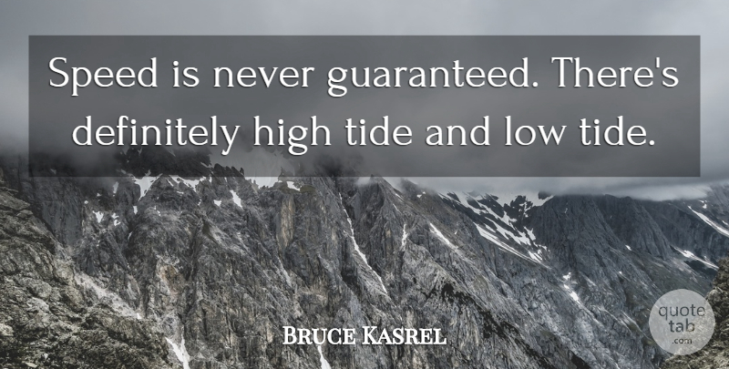 Bruce Kasrel Quote About Definitely, High, Low, Speed, Tide: Speed Is Never Guaranteed Theres...