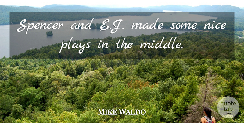 Mike Waldo Quote About Nice, Plays, Spencer: Spencer And E J Made...
