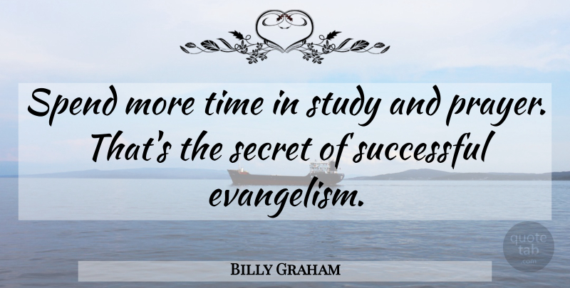 Billy Graham Quote About Secret, Spend, Study, Time: Spend More Time In Study...