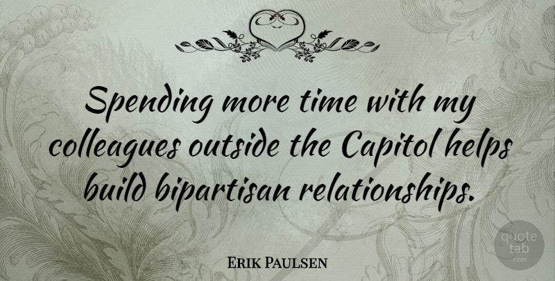 Erik Paulsen Quote About Bipartisan, Capitol, Helps, Outside, Spending: Spending More Time With My...