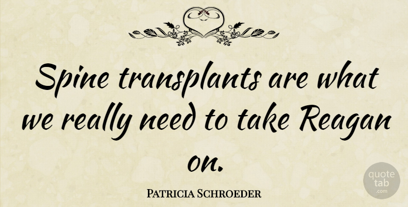 Patricia Schroeder Quote About undefined: Spine Transplants Are What We...