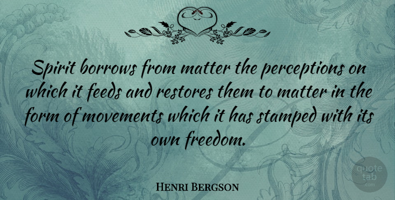 Henri Bergson Quote About Perception, Movement, Matter: Spirit Borrows From Matter The...