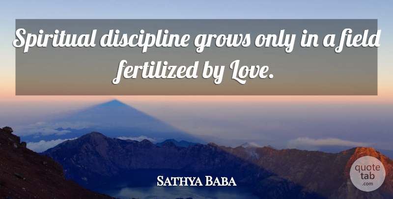 Sathya Baba Quote About Discipline, Field, Grows, Spiritual: Spiritual Discipline Grows Only In...