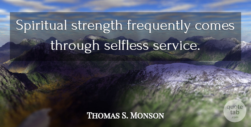 Thomas S. Monson Quote About Spiritual, Selfless, Selfless Service: Spiritual Strength Frequently Comes Through...