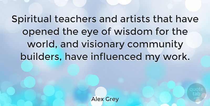 Alex Grey Quote About Artists, Eye, Influenced, Opened, Spiritual: Spiritual Teachers And Artists That...