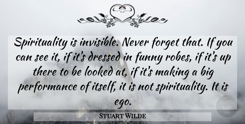Stuart Wilde Quote About Ego, Spirituality, Never Forget: Spirituality Is Invisible Never Forget...