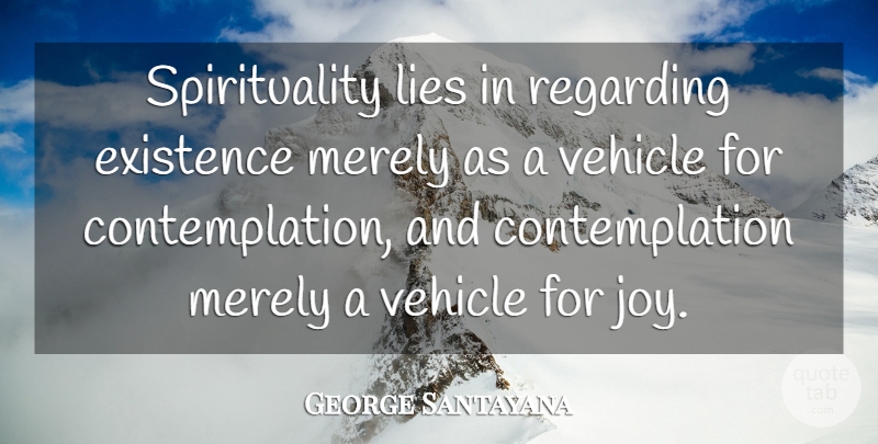 George Santayana Quote About Spiritual, Lying, Joy: Spirituality Lies In Regarding Existence...