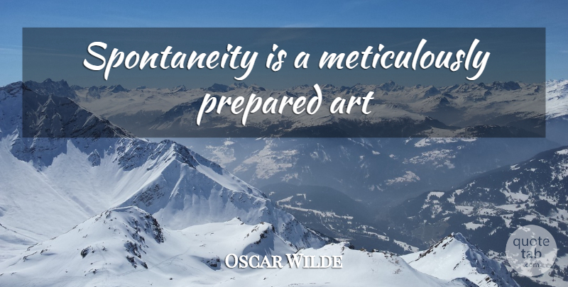 Oscar Wilde Quote About Art, Spontaneity, Prepared: Spontaneity Is A Meticulously Prepared...