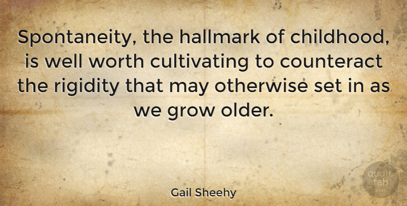 Gail Sheehy Quote About Counteract, Hallmark, Otherwise, Rigidity: Spontaneity The Hallmark Of Childhood...