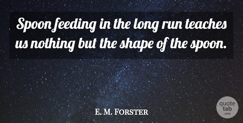 E. M. Forster Quote About Inspirational, Education, Running: Spoon Feeding In The Long...
