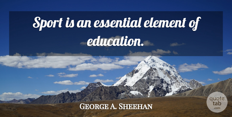 George A. Sheehan Quote About Sports, Track, Elements: Sport Is An Essential Element...
