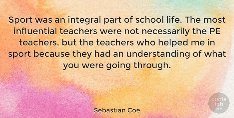 Sebastian Coe Quote About Helped, Integral, Life, School, Sports: Sport Was An Integral Part...