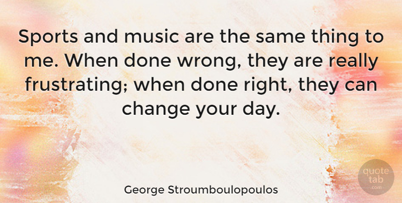George Stroumboulopoulos Quote About Sports, Done, Frustrating: Sports And Music Are The...