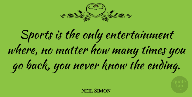 Neil Simon Quote About Sports, Time, Matter: Sports Is The Only Entertainment...