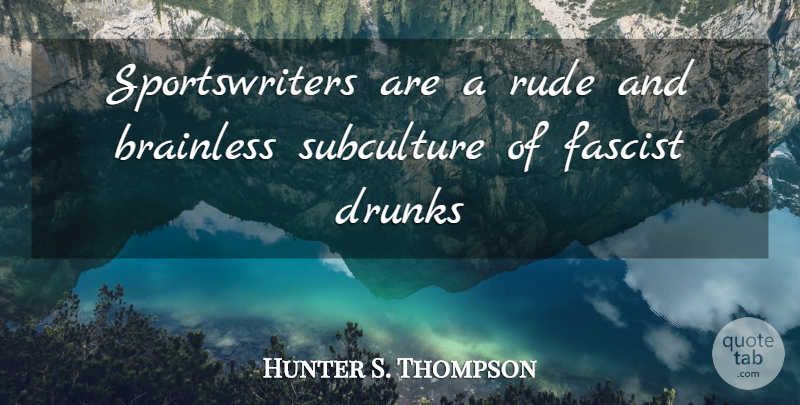 Hunter S. Thompson Quote About Rude, Subculture, Fascists: Sportswriters Are A Rude And...
