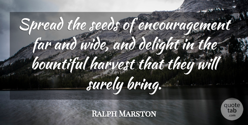 Ralph Marston Quote About Encouragement, Delight, Harvest: Spread The Seeds Of Encouragement...