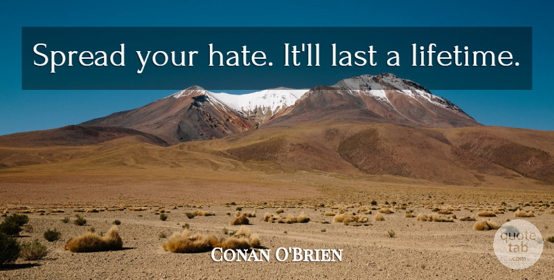 Conan O'Brien Quote About Hate, Lasts, Lifetime: Spread Your Hate Itll Last...