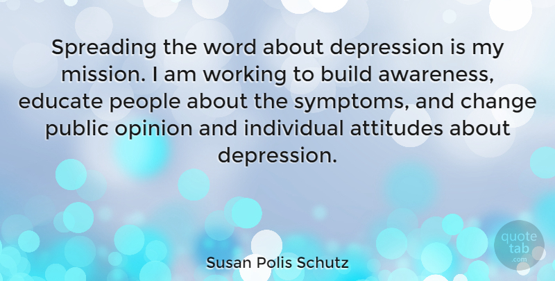 Susan Polis Schutz Quote About Attitudes, Build, Change, Depression, Educate: Spreading The Word About Depression...