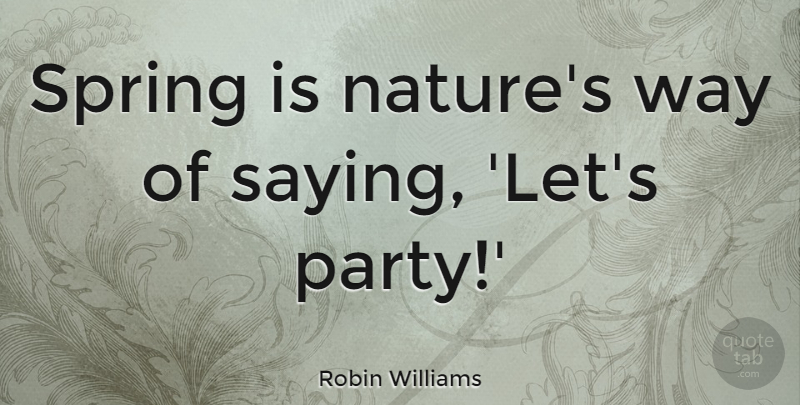 Robin Williams Quote About Motivational, Easter, Nature: Spring Is Natures Way Of...