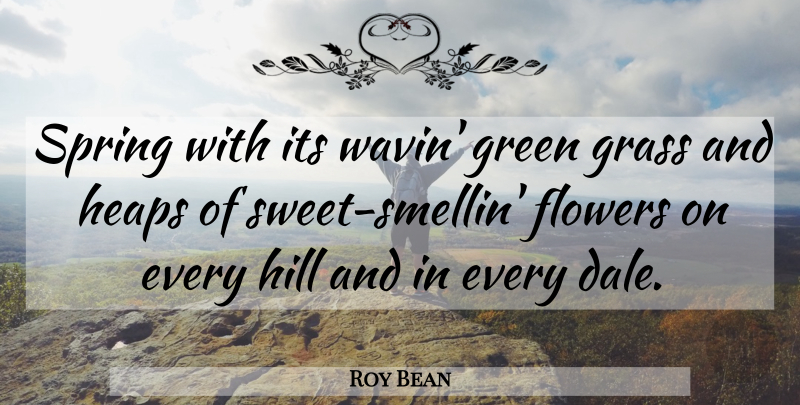 Roy Bean Quote About Sweet, Spring, Flower: Spring With Its Wavin Green...