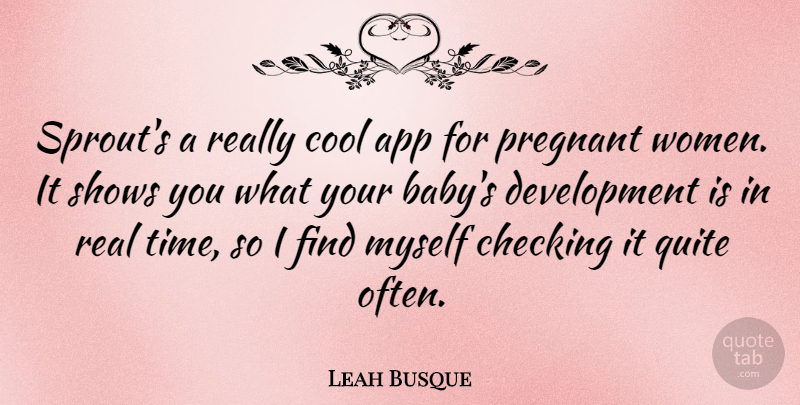 Leah Busque Quote About Checking, Cool, Pregnant, Quite, Shows: Sprouts A Really Cool App...