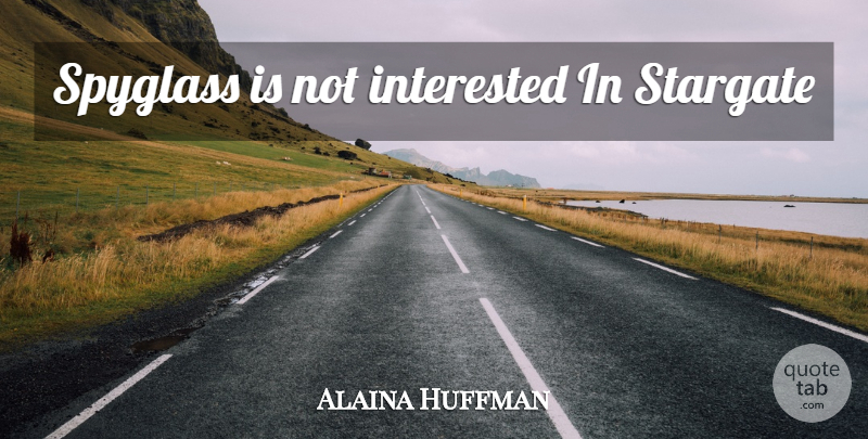 Alaina Huffman Quote About Not Interested: Spyglass Is Not Interested In...