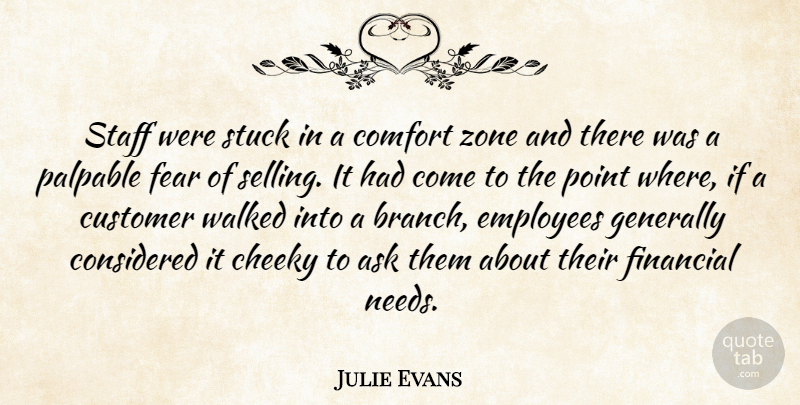 Julie Evans Quote About Ask, Cheeky, Comfort, Considered, Customer: Staff Were Stuck In A...