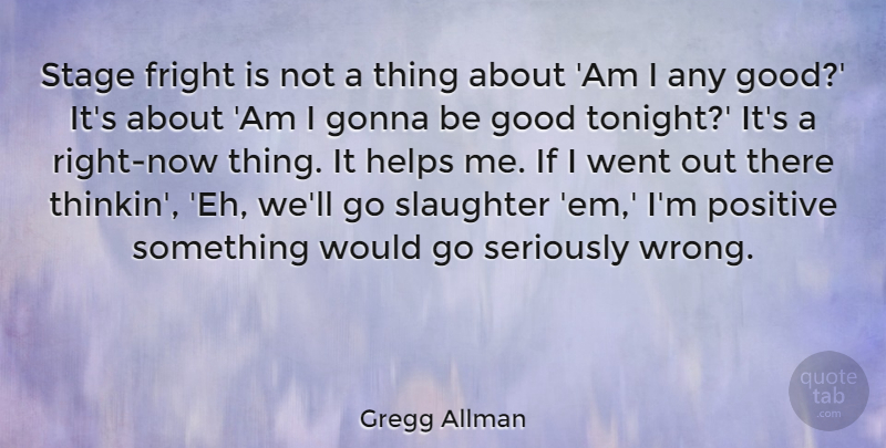 Gregg Allman Quote About Fright, Gonna, Good, Helps, Positive: Stage Fright Is Not A...