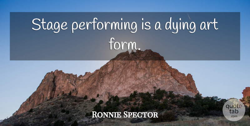 Ronnie Spector Quote About Art, Dying, Stage: Stage Performing Is A Dying...