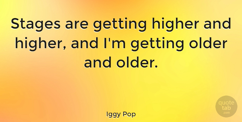 Iggy Pop Quote About Getting Older, Getting High, Stage: Stages Are Getting Higher And...