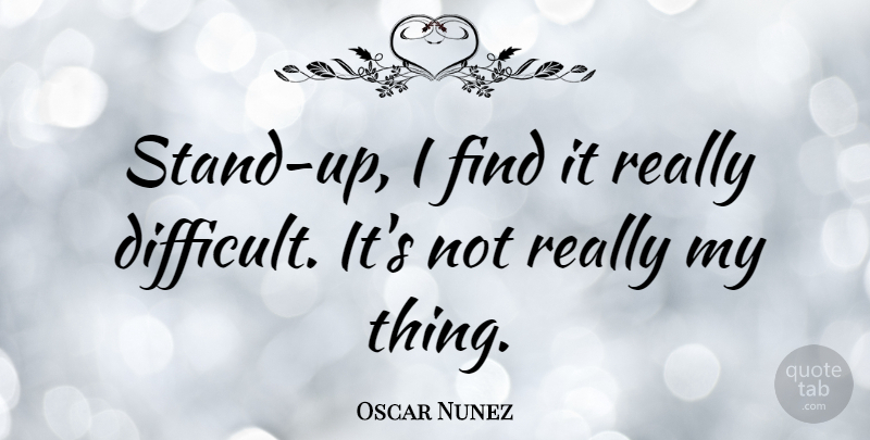 Oscar Nunez Quote About Difficult: Stand Up I Find It...