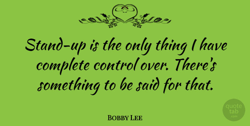 Bobby Lee Quote About Complete, Control: Stand Up Is The Only...