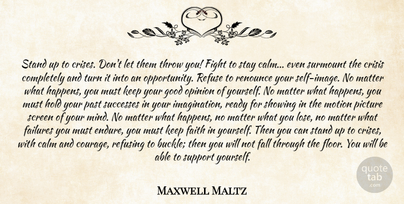 Maxwell Maltz Quote About Calm, Courage, Crisis, Failures, Faith: Stand Up To Crises Dont...