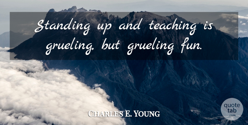Charles E. Young Quote About Grueling: Standing Up And Teaching Is...