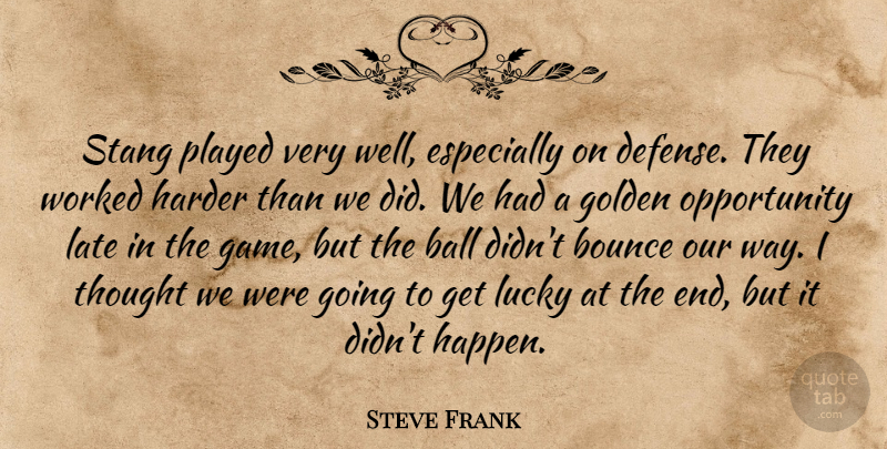 Steve Frank Quote About Ball, Bounce, Golden, Harder, Late: Stang Played Very Well Especially...