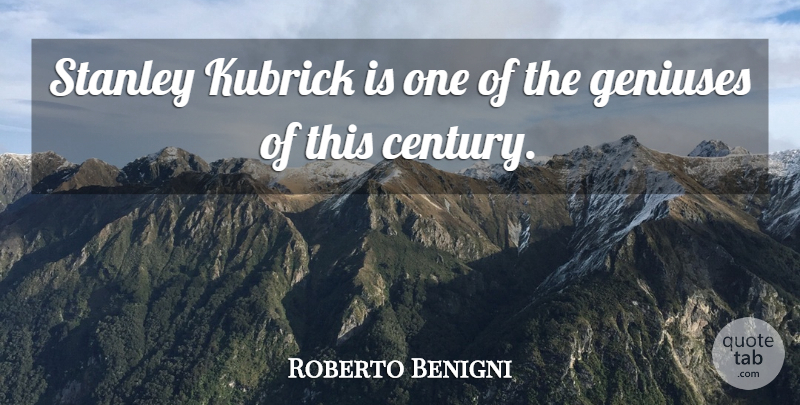 Roberto Benigni Quote About Genius, Century, Stanley: Stanley Kubrick Is One Of...