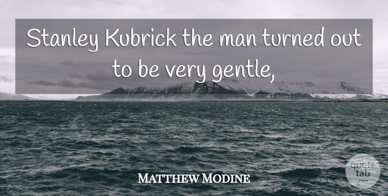 Matthew Modine Quote About Kubrick, Man, Stanley, Turned: Stanley Kubrick The Man Turned...