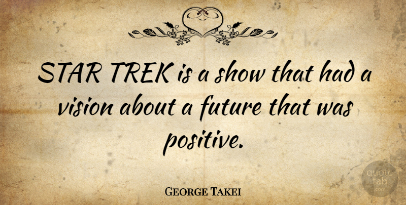 George Takei Quote About Stars, Vision, Shows: Star Trek Is A Show...