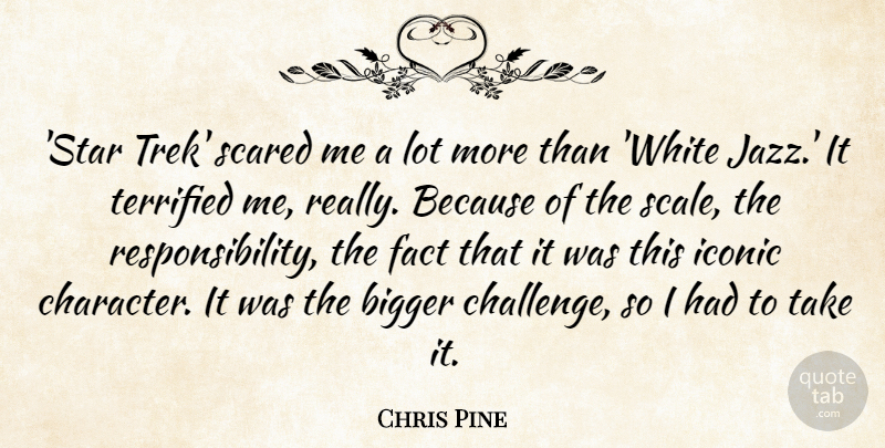 Chris Pine Quote About Bigger, Fact, Iconic, Scared, Terrified: Star Trek Scared Me A...