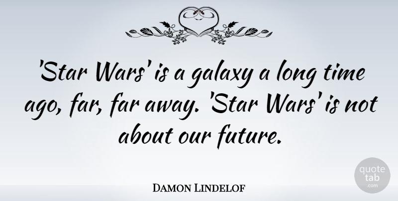 Damon Lindelof Quote About Far, Future, Time: Star Wars Is A Galaxy...