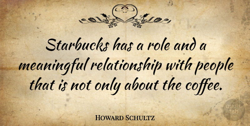 Howard Schultz Quote About Meaningful, Coffee, People: Starbucks Has A Role And...