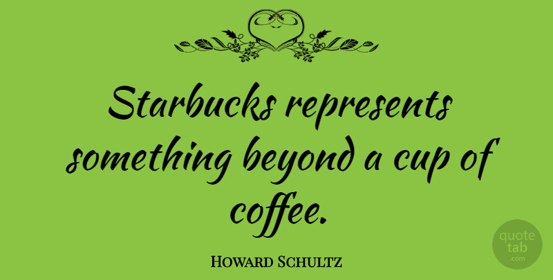 Howard Schultz Quote About Coffee, Cups, Starbucks: Starbucks Represents Something Beyond A...