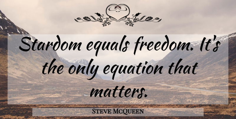 Steve McQueen Quote About Matter, Stardom, Equations: Stardom Equals Freedom Its The...